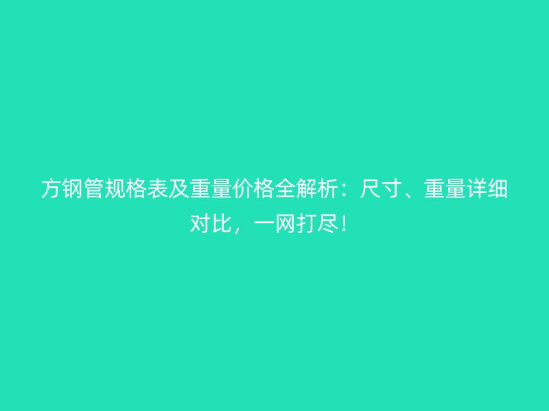 方鋼管規(guī)格表及重量價格全解析:尺寸、重量詳細對比,一網打盡!