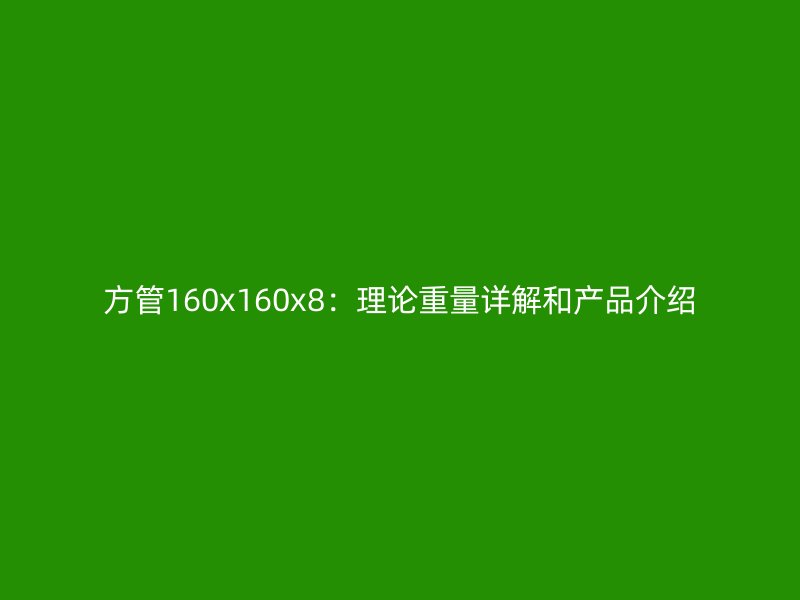方管160x160x8：理論重量詳解和產(chǎn)品介紹