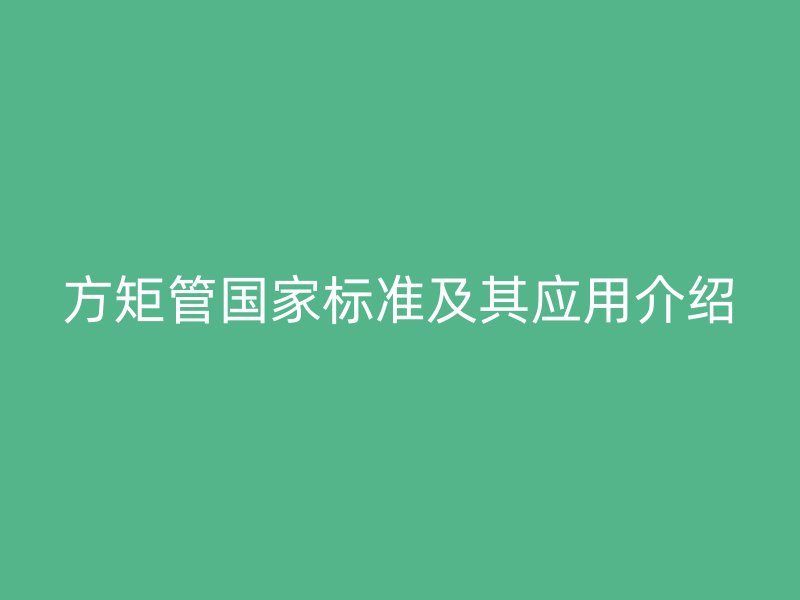 方矩管國家標(biāo)準(zhǔn)及其應(yīng)用介紹