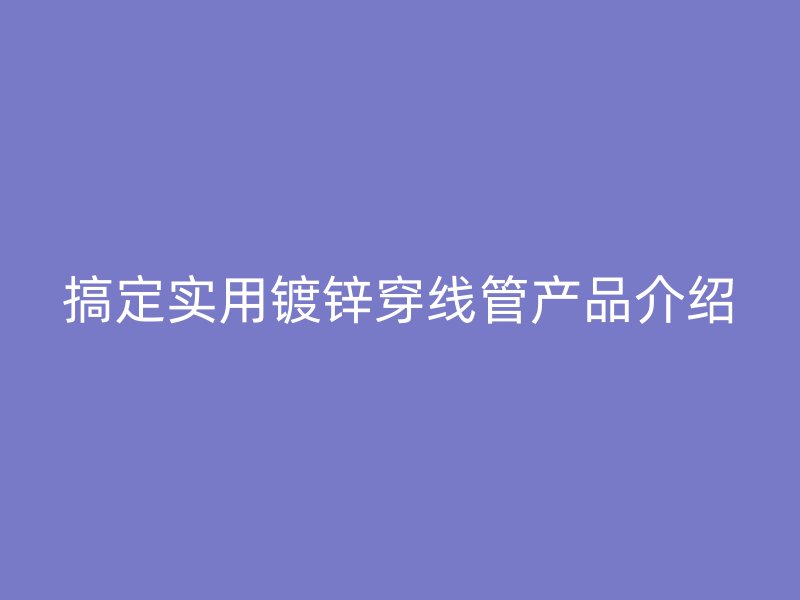 搞定實用鍍鋅穿線管產品介紹