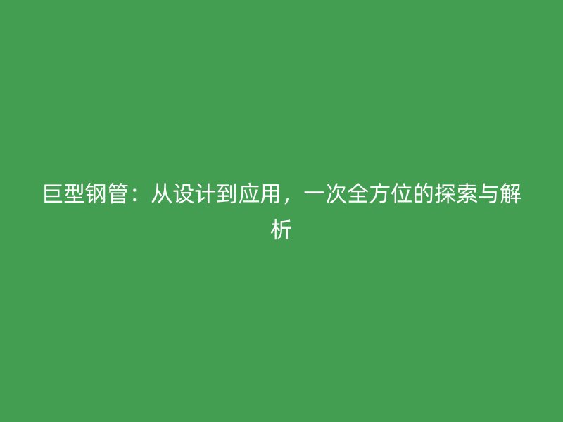 巨型鋼管：從設計到應用，一次全方位的探索與解析
