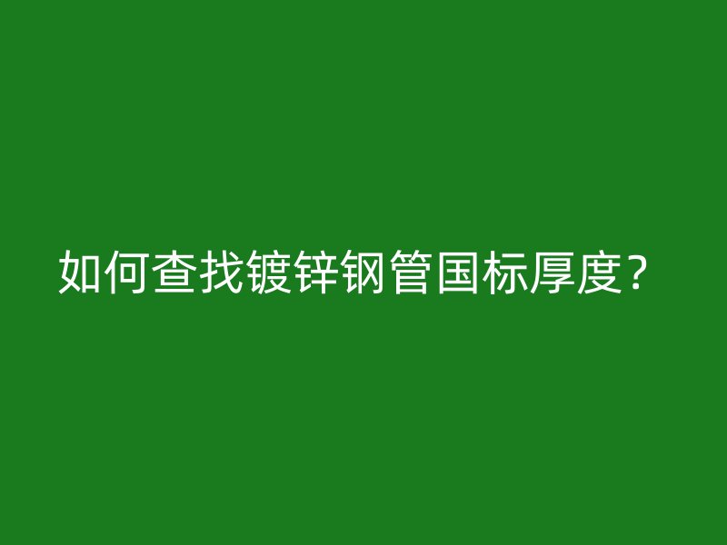 如何查找鍍鋅鋼管國標厚度？
