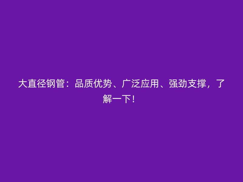 大直徑鋼管：品質優勢、廣泛應用、強勁支撐，了解一下！