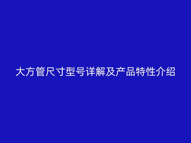 大方管尺寸型號詳解及產品特性介紹