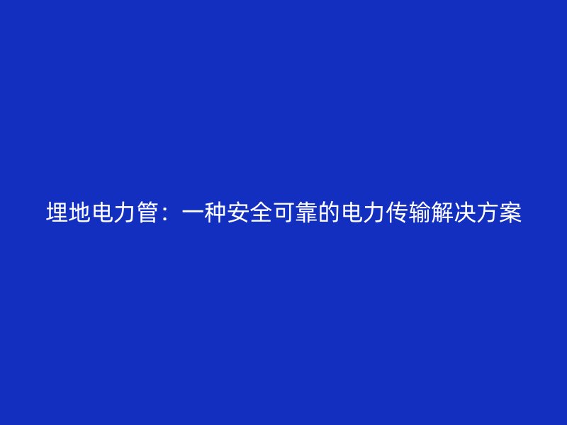 埋地電力管：一種安全可靠的電力傳輸解決方案