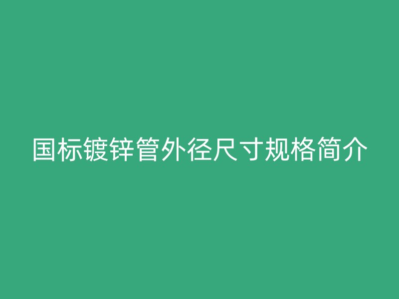 國標鍍鋅管外徑尺寸規格簡介