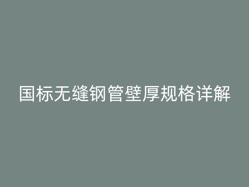 國標無縫鋼管壁厚規格詳解