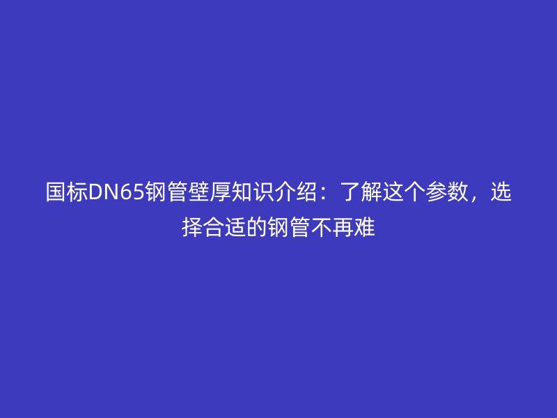 國標DN65鋼管壁厚知識介紹：了解這個參數，選擇合適的鋼管不再難