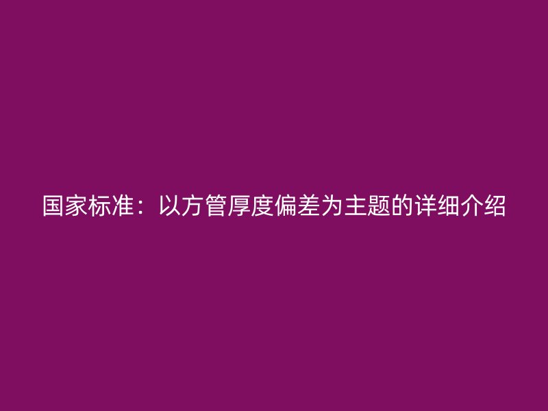 國家標準：以方管厚度偏差為主題的詳細介紹
