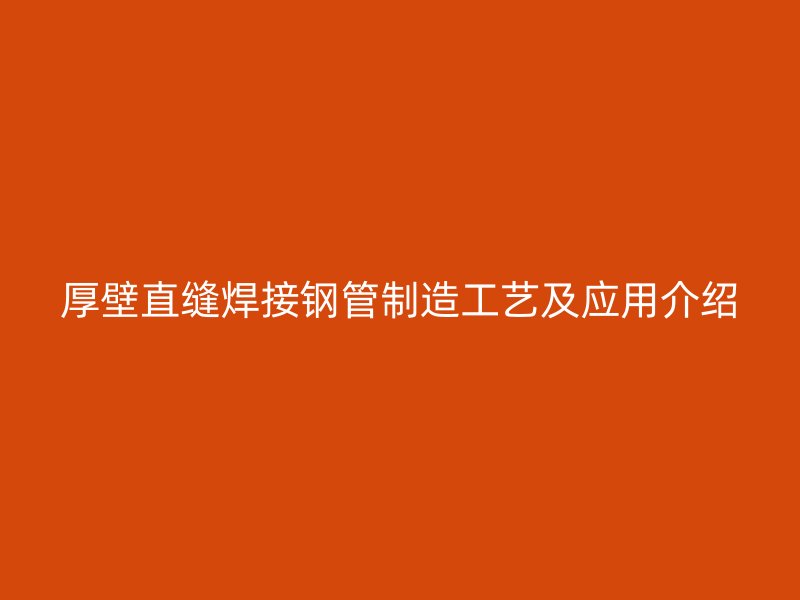 厚壁直縫焊接鋼管制造工藝及應用介紹