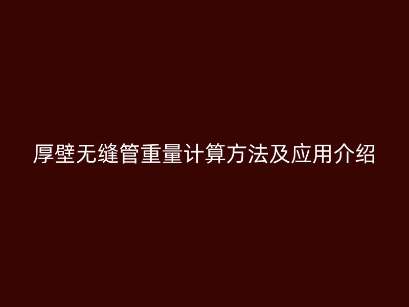厚壁無縫管重量計(jì)算方法及應(yīng)用介紹