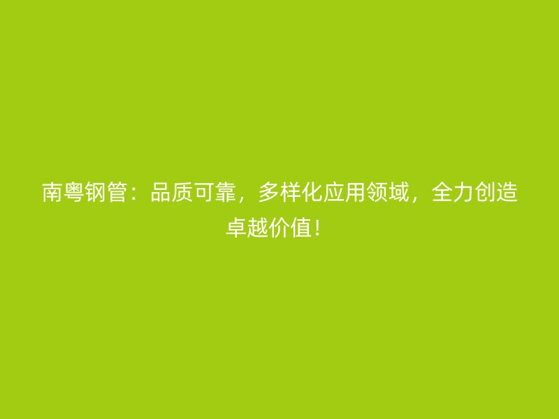 南粵鋼管：品質可靠，多樣化應用領域，全力創造卓越價值！