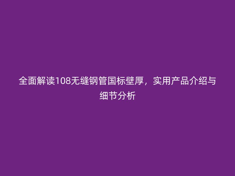 全面解讀108無縫鋼管國標壁厚,實用產品介紹與細節分析