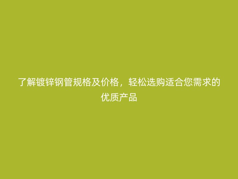 了解鍍鋅鋼管規格及價格，輕松選購適合您需求的優質產品