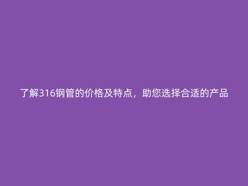 了解316鋼管的價格及特點，助您選擇合適的產品