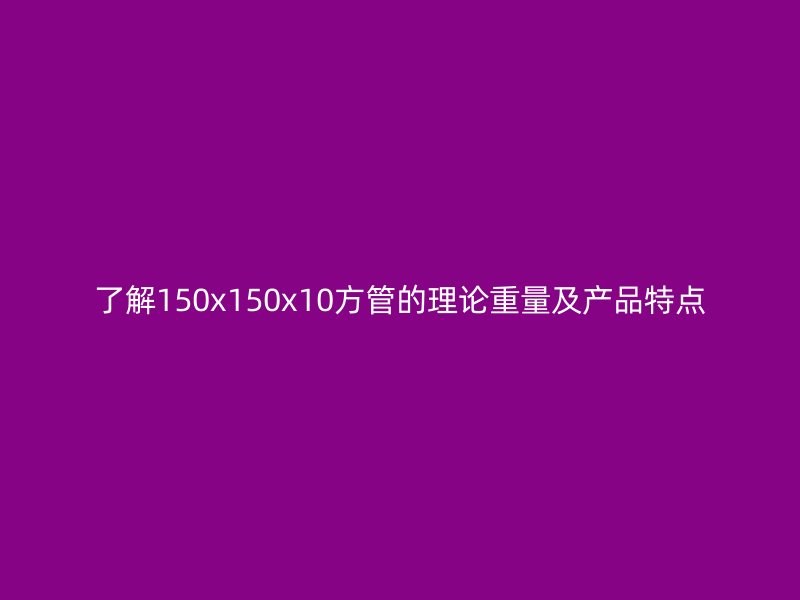 了解150x150x10方管的理論重量及產品特點