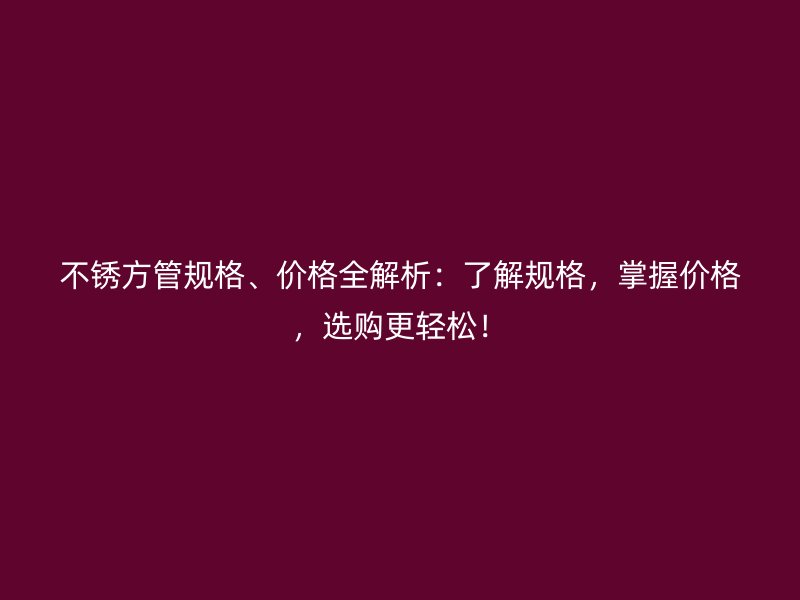 不銹方管規格、價格全解析:了解規格,掌握價格,選購更輕松!