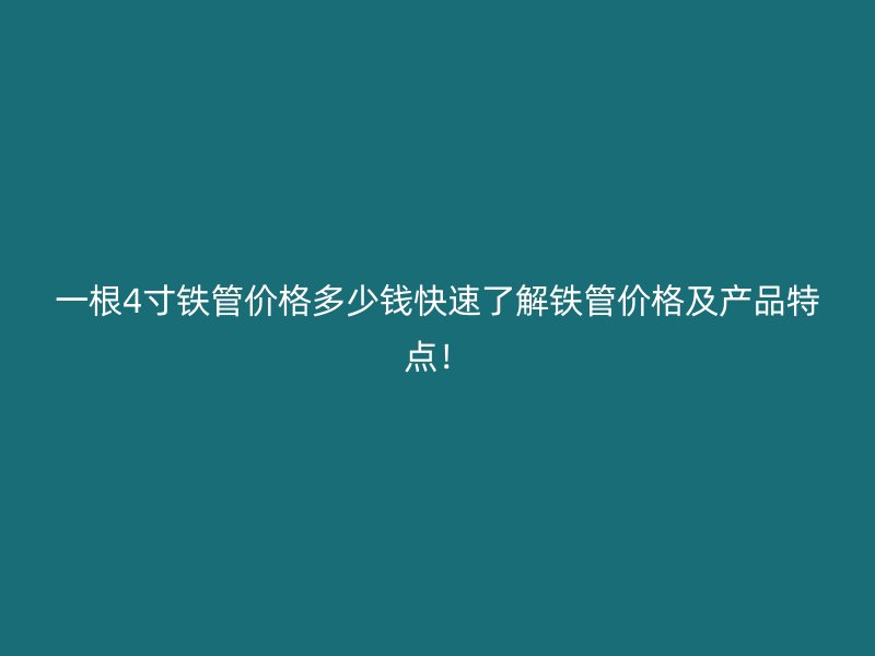 一根4寸鐵管價格多少錢快速了解鐵管價格及產品特點！