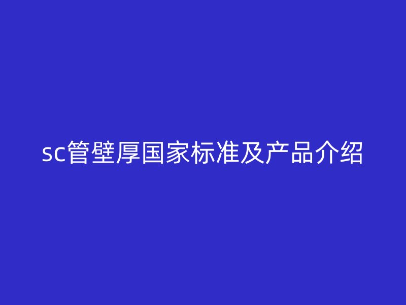 sc管壁厚國家標準及產(chǎn)品介紹