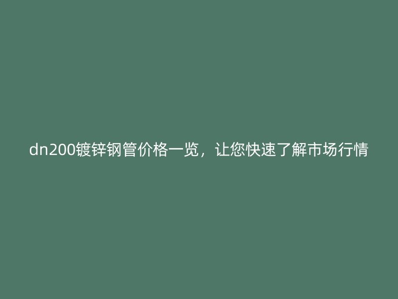 dn200鍍鋅鋼管價格一覽，讓您快速了解市場行情