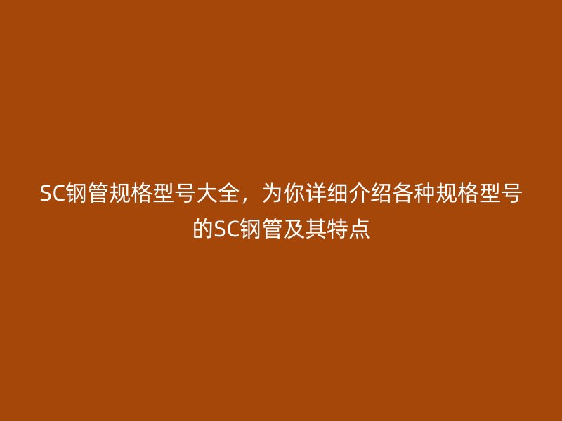 SC鋼管規格型號大全，為你詳細介紹各種規格型號的SC鋼管及其特點