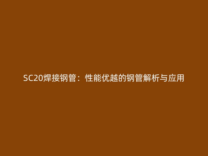 SC20焊接鋼管：性能優越的鋼管解析與應用