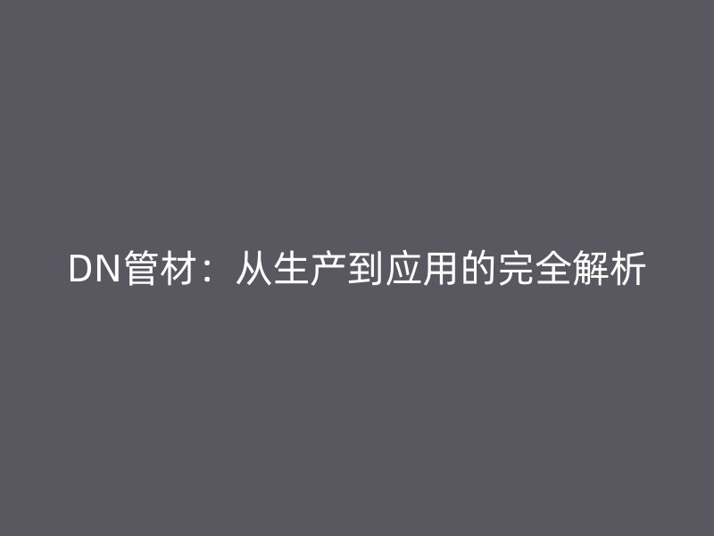 DN管材：從生產到應用的完全解析