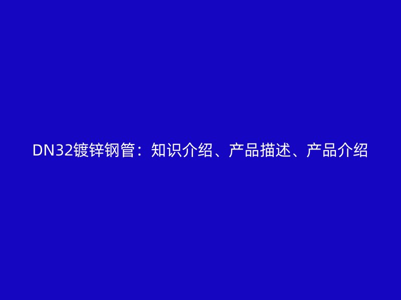 DN32鍍鋅鋼管：知識(shí)介紹、產(chǎn)品描述、產(chǎn)品介紹