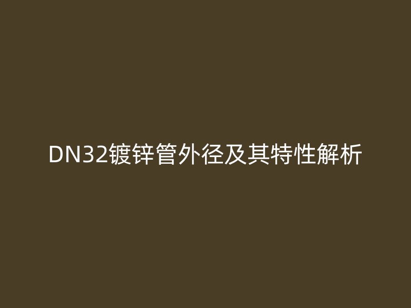 DN32鍍鋅管外徑及其特性解析