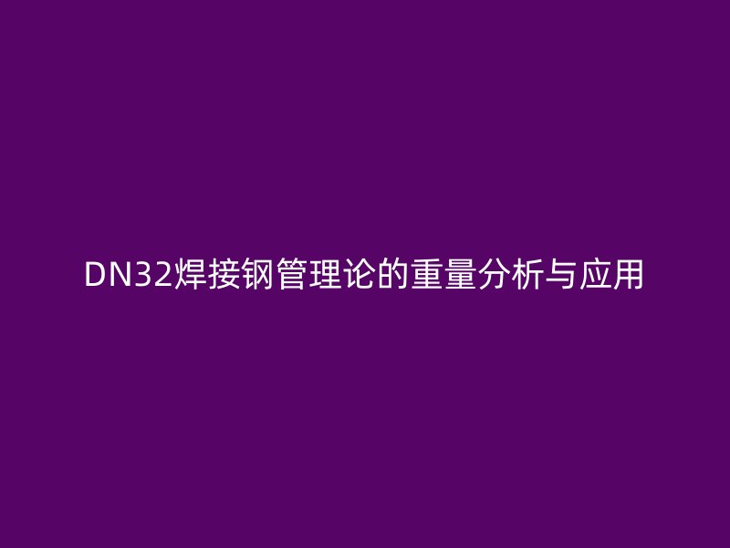 DN32焊接鋼管理論的重量分析與應用