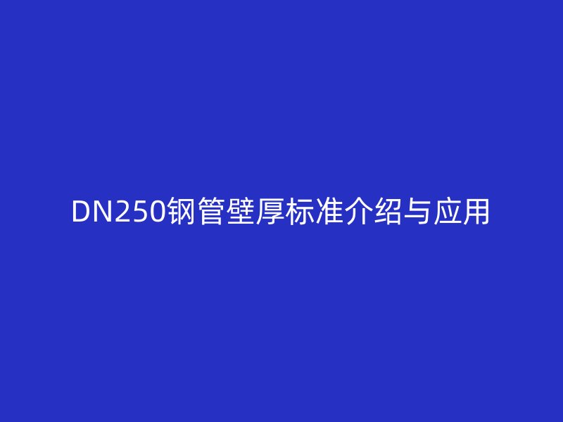 DN250鋼管壁厚標準介紹與應用