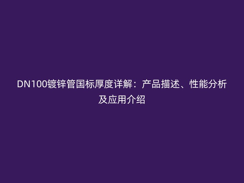 DN100鍍鋅管國(guó)標(biāo)厚度詳解：產(chǎn)品描述、性能分析及應(yīng)用介紹