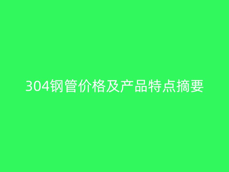 304鋼管價格及產品特點摘要