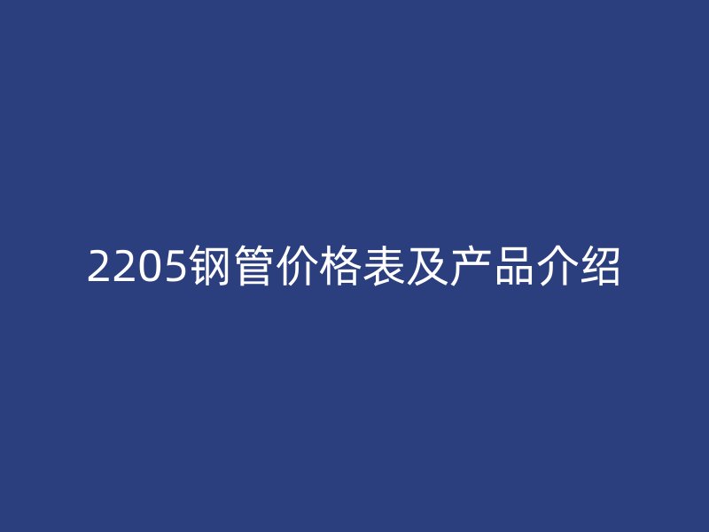 2205鋼管價格表及產品介紹