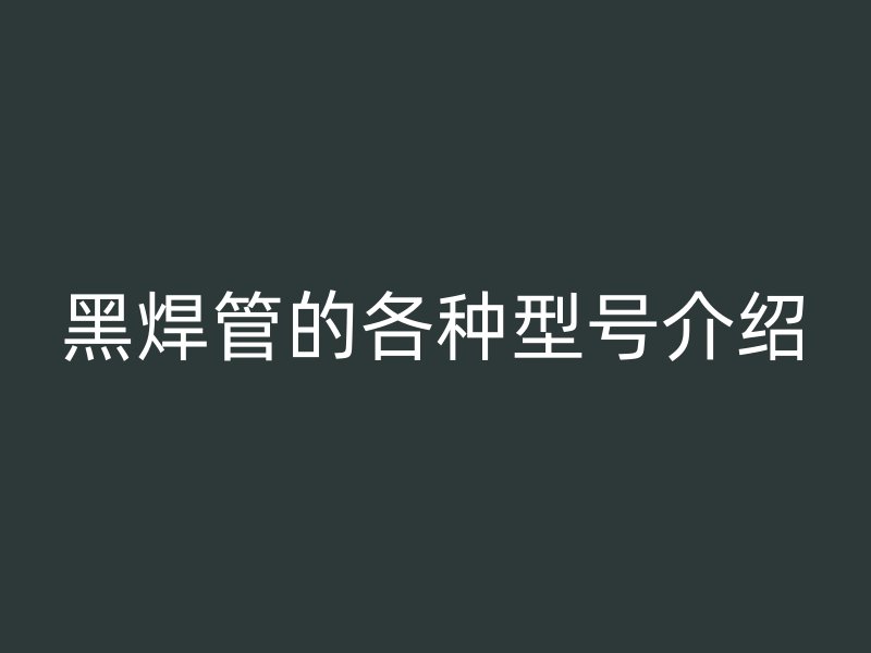 黑焊管的各種型號介紹