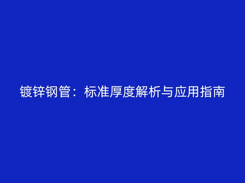 鍍鋅鋼管：標準厚度解析與應用指南