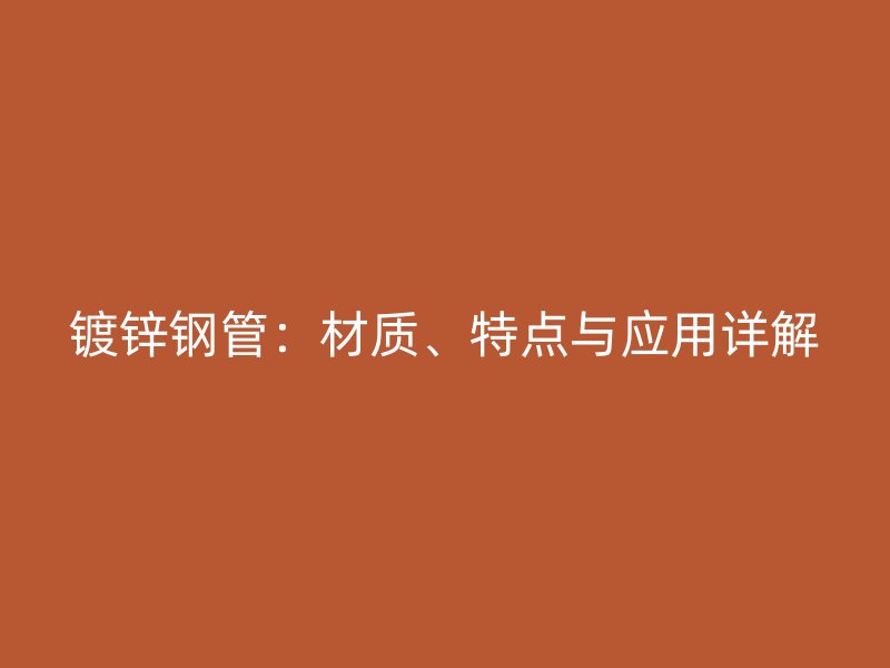 鍍鋅鋼管：材質、特點與應用詳解
