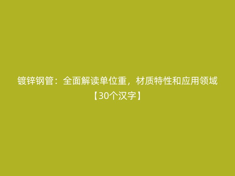 鍍鋅鋼管：全面解讀單位重，材質特性和應用領域【30個漢字】