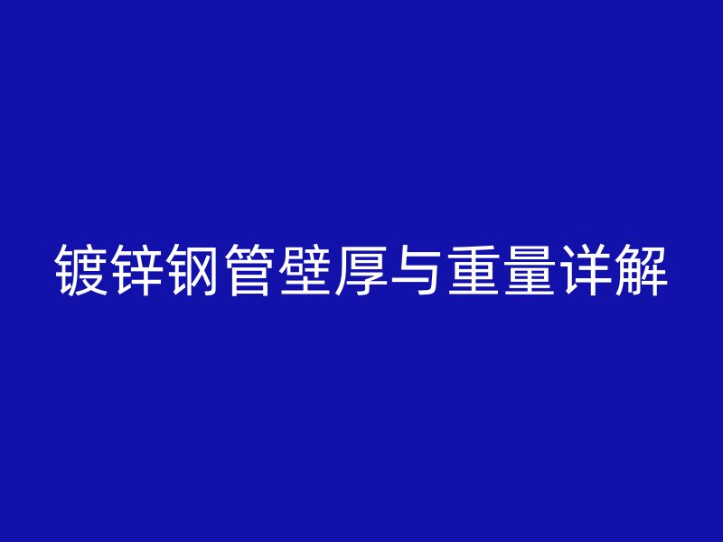 鍍鋅鋼管壁厚與重量詳解