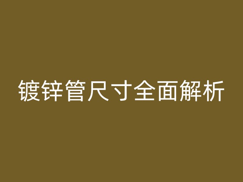 鍍鋅管尺寸全面解析