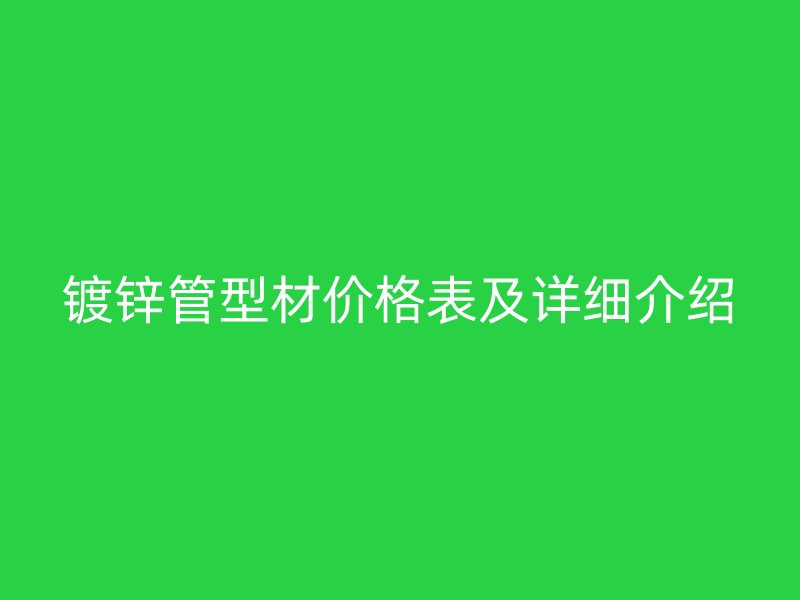 鍍鋅管型材價格表及詳細介紹