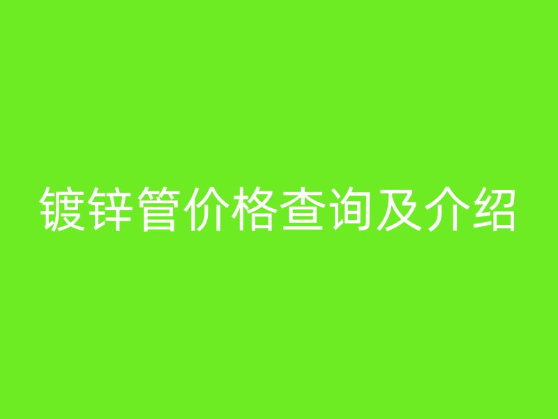鍍鋅管價格查詢及介紹
