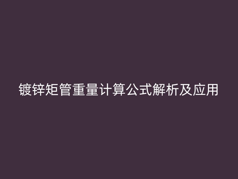 鍍鋅矩管重量計(jì)算公式解析及應(yīng)用