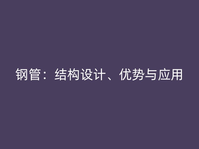 鋼管:結構設計、優勢與應用