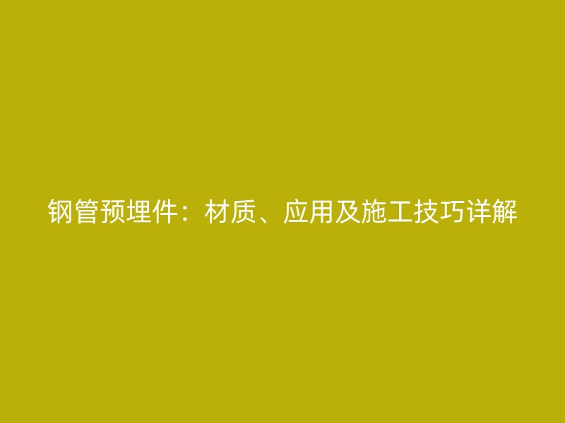 鋼管預埋件：材質、應用及施工技巧詳解