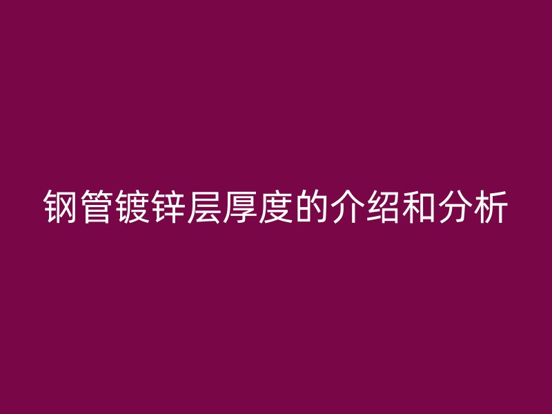 鋼管鍍鋅層厚度的介紹和分析