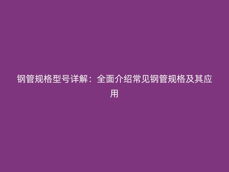 鋼管規格型號詳解：全面介紹常見鋼管規格及其應用