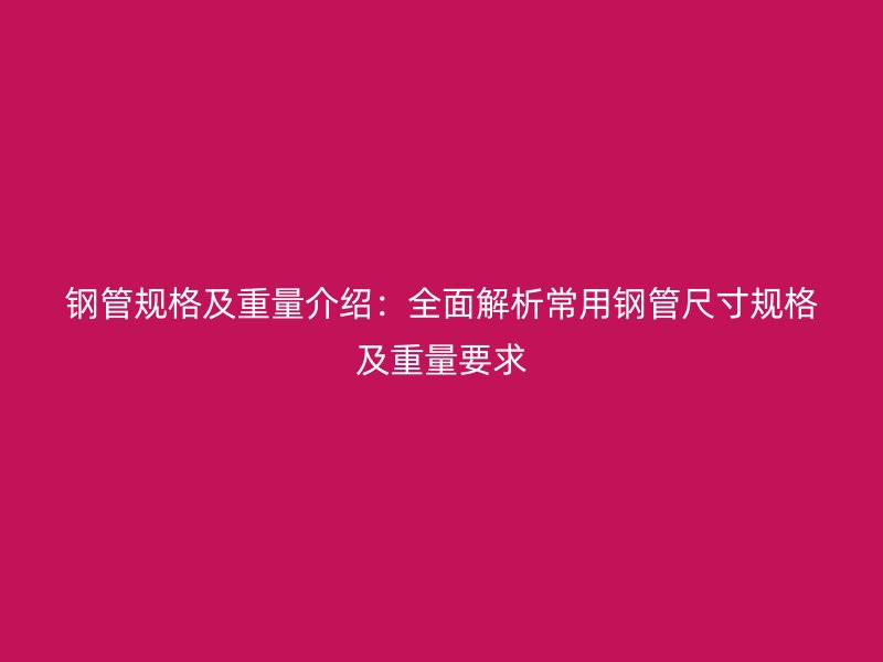 鋼管規(guī)格及重量介紹：全面解析常用鋼管尺寸規(guī)格及重量要求