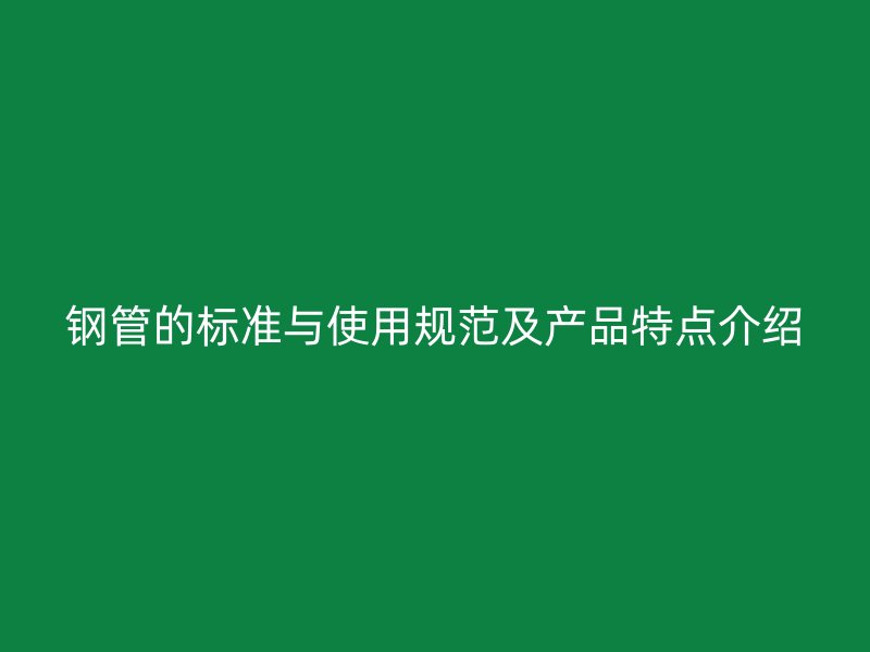 鋼管的標準與使用規范及產品特點介紹