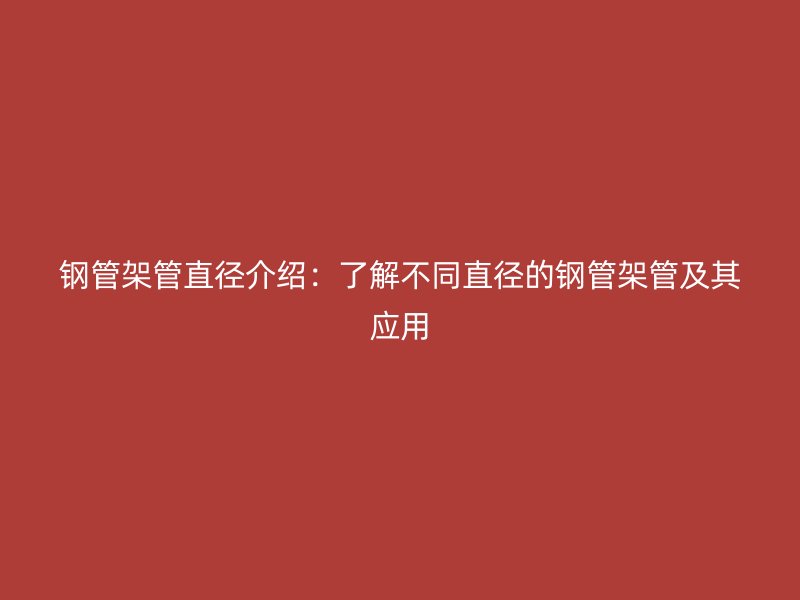 鋼管架管直徑介紹：了解不同直徑的鋼管架管及其應用